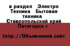  в раздел : Электро-Техника » Бытовая техника . Ставропольский край,Пятигорск г.